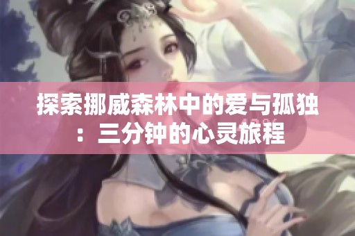 探索挪威森林中的爱与孤独：三分钟的心灵旅程