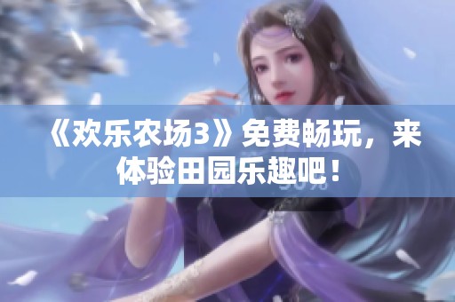 《欢乐农场3》免费畅玩，来体验田园乐趣吧！