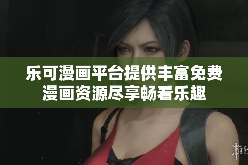 乐可漫画平台提供丰富免费漫画资源尽享畅看乐趣