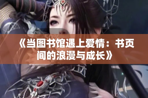 《当图书馆遇上爱情：书页间的浪漫与成长》