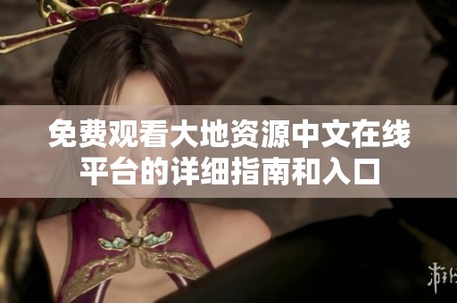 免费观看大地资源中文在线平台的详细指南和入口