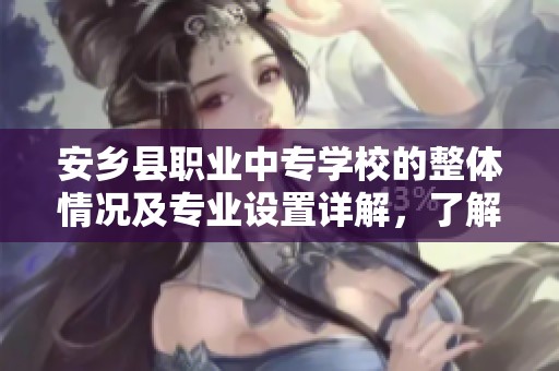 安乡县职业中专学校的整体情况及专业设置详解，了解你的职业教育新选择
