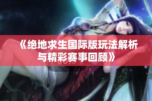 《绝地求生国际版玩法解析与精彩赛事回顾》