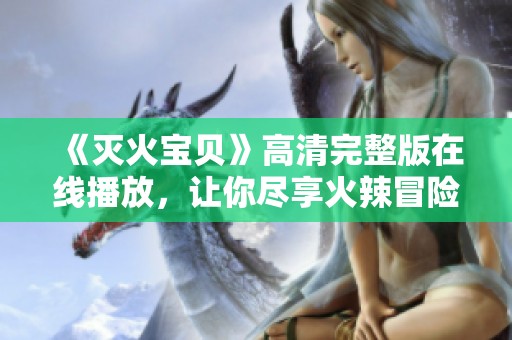 《灭火宝贝》高清完整版在线播放，让你尽享火辣冒险之旅