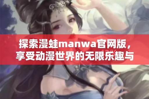 探索漫蛙manwa官网版，享受动漫世界的无限乐趣与精彩体验