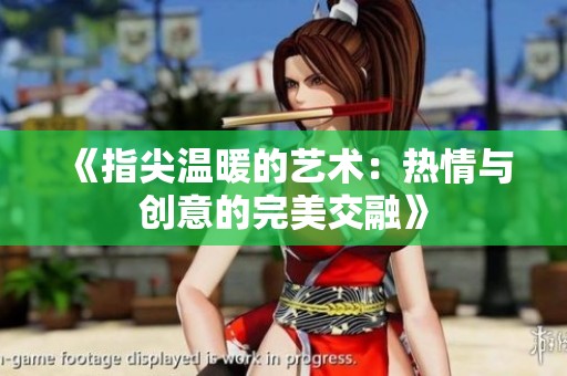 《指尖温暖的艺术：热情与创意的完美交融》