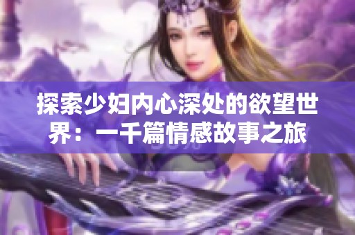 探索少妇内心深处的欲望世界：一千篇情感故事之旅