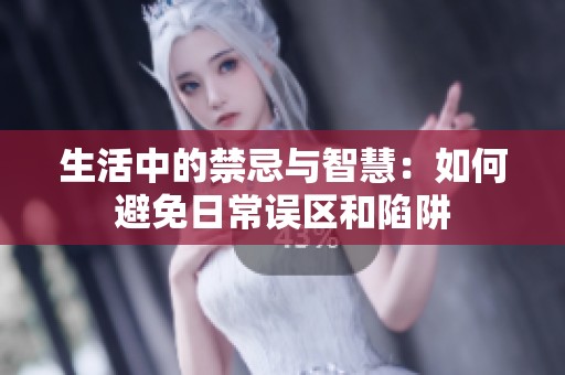 生活中的禁忌与智慧：如何避免日常误区和陷阱