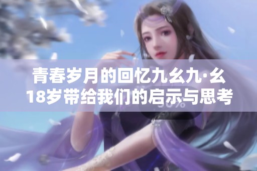 青春岁月的回忆九幺九·幺18岁带给我们的启示与思考