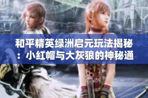 和平精英绿洲启元玩法揭秘：小红帽与大灰狼的神秘通道如何进入与探索技巧分享