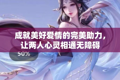 成就美好爱情的完美助力，让两人心灵相通无障碍