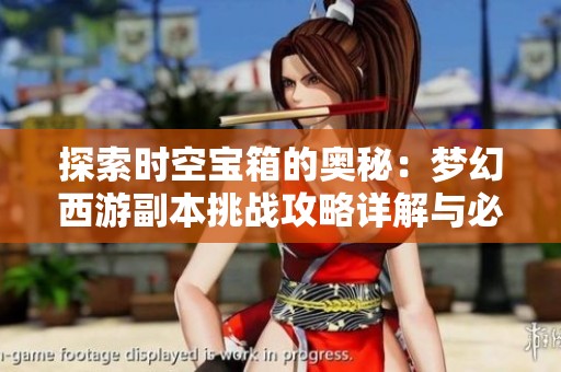 探索时空宝箱的奥秘：梦幻西游副本挑战攻略详解与必备策略分享