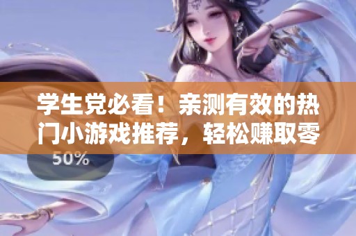 学生党必看！亲测有效的热门小游戏推荐，轻松赚取零花钱的方法解析