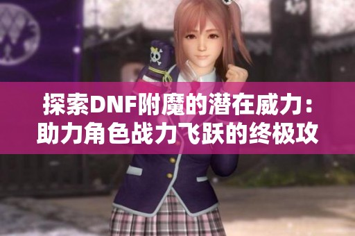 探索DNF附魔的潜在威力：助力角色战力飞跃的终极攻略与技巧解析