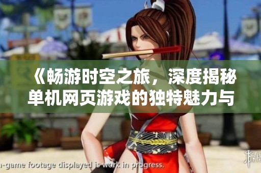 《畅游时空之旅，深度揭秘单机网页游戏的独特魅力与乐趣》