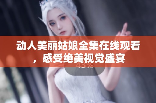 动人美丽姑娘全集在线观看，感受绝美视觉盛宴