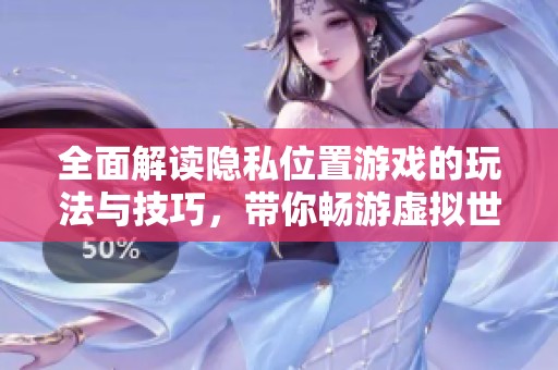 全面解读隐私位置游戏的玩法与技巧，带你畅游虚拟世界探索新体验