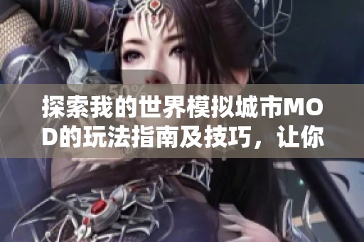 探索我的世界模拟城市MOD的玩法指南及技巧，让你的城市繁荣发展起来