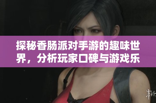 探秘香肠派对手游的趣味世界，分析玩家口碑与游戏乐趣的优缺点