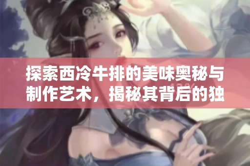 探索西冷牛排的美味奥秘与制作艺术，揭秘其背后的独特魅力与风味享受
