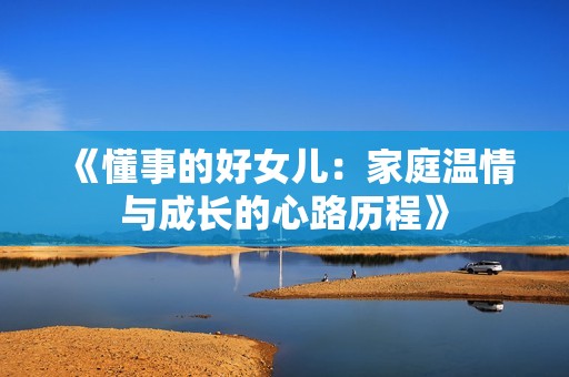 《懂事的好女儿：家庭温情与成长的心路历程》