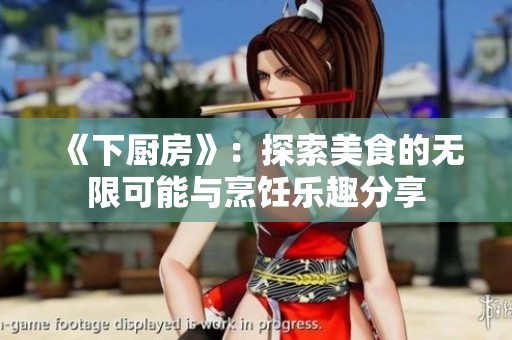 《下厨房》：探索美食的无限可能与烹饪乐趣分享