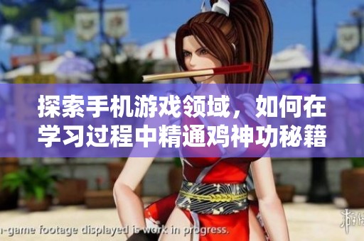 探索手机游戏领域，如何在学习过程中精通鸡神功秘籍的实用方法与技巧