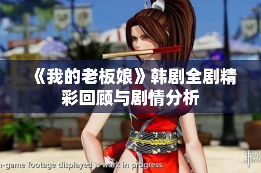 《我的老板娘》韩剧全剧精彩回顾与剧情分析