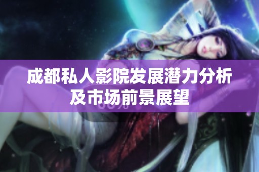 成都私人影院发展潜力分析及市场前景展望
