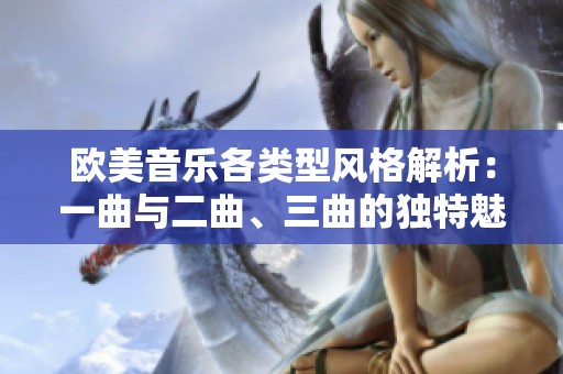 欧美音乐各类型风格解析：一曲与二曲、三曲的独特魅力与区别