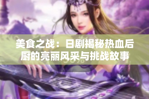 美食之战：日剧揭秘热血后厨的亮丽风采与挑战故事