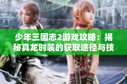 少年三国志2游戏攻略：揭秘真龙时装的获取途径与技巧解析