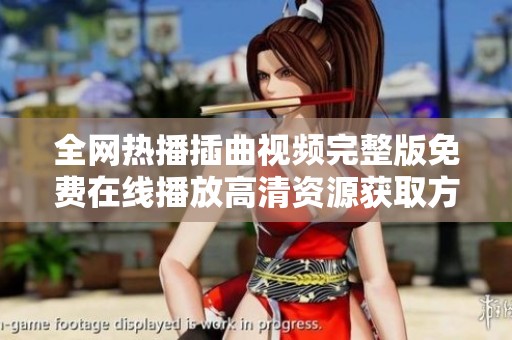 全网热播插曲视频完整版免费在线播放高清资源获取方法