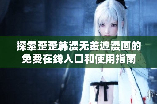 探索歪歪韩漫无羞遮漫画的免费在线入口和使用指南