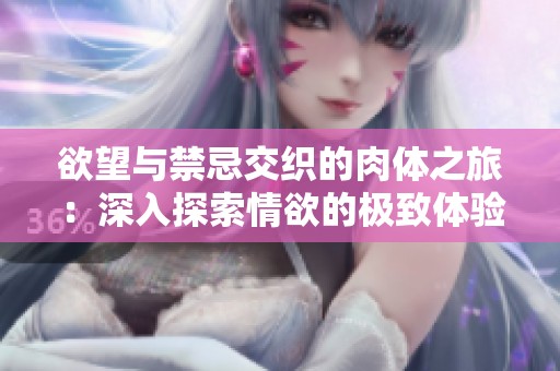 欲望与禁忌交织的肉体之旅：深入探索情欲的极致体验