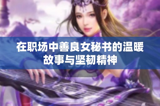 在职场中善良女秘书的温暖故事与坚韧精神