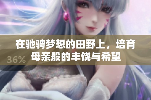 在驰骋梦想的田野上，培育母亲般的丰饶与希望