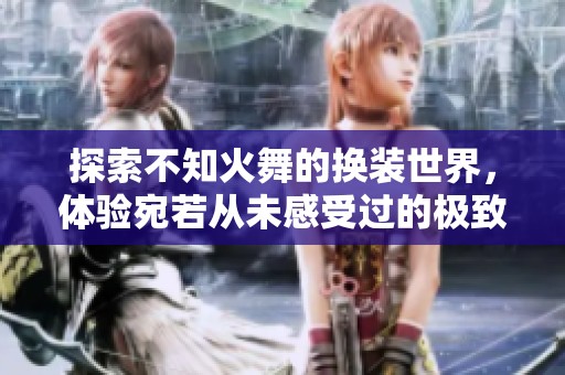 探索不知火舞的换装世界，体验宛若从未感受过的极致换装乐趣