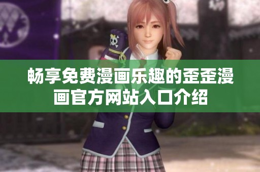 畅享免费漫画乐趣的歪歪漫画官方网站入口介绍