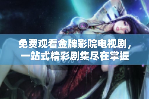 免费观看金牌影院电视剧，一站式精彩剧集尽在掌握
