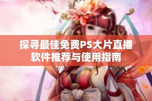 探寻最佳免费PS大片直播软件推荐与使用指南