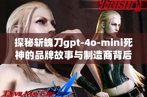 探秘斩魄刀gpt-4o-mini死神的品牌故事与制造商背后的技术创新解读