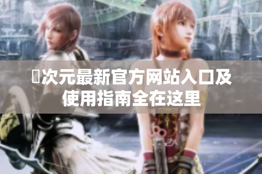 囧次元最新官方网站入口及使用指南全在这里
