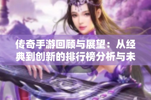 传奇手游回顾与展望：从经典到创新的排行榜分析与未来发展趋势探索