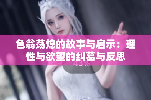 色翁荡熄的故事与启示：理性与欲望的纠葛与反思