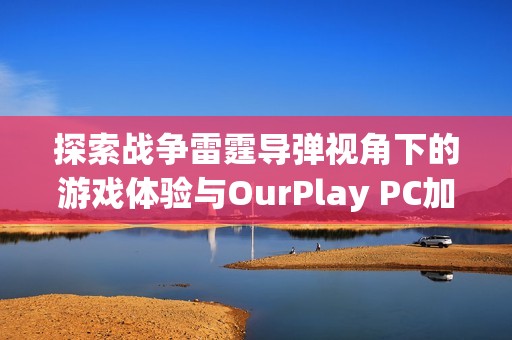 探索战争雷霆导弹视角下的游戏体验与OurPlay PC加速器的完美结合