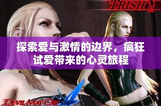 探索爱与激情的边界，疯狂试爱带来的心灵旅程