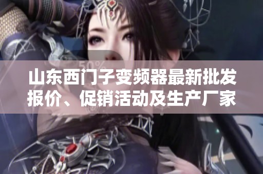 山东西门子变频器最新批发报价、促销活动及生产厂家信息详解