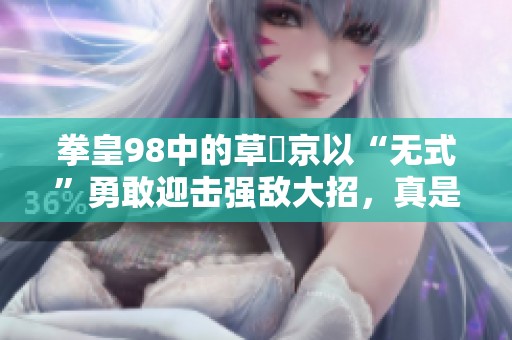 拳皇98中的草薙京以“无式”勇敢迎击强敌大招，真是主角的风范无人能敌