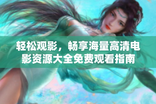 轻松观影，畅享海量高清电影资源大全免费观看指南